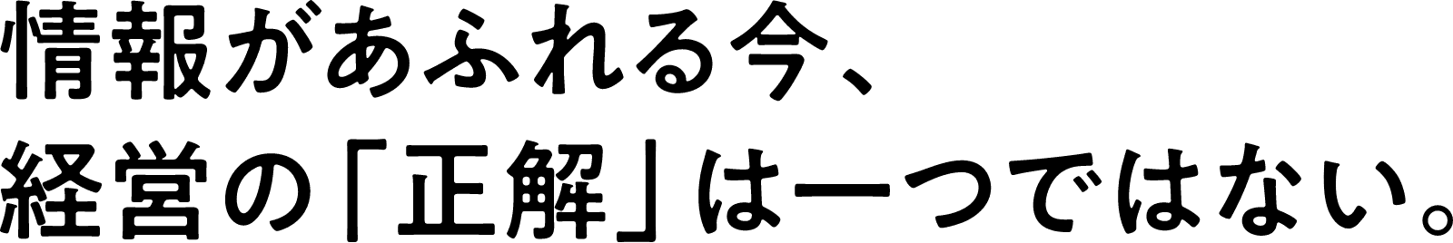 情報があふれる今、経営の「正解」は一つではない。